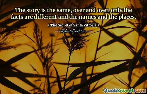 The story is the same, over and over, only the facts are different and the names and the places.
