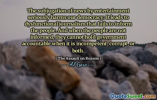 The subjugation of news by entertainment seriously harms our democracy: It leads to dysfunctional journalism that fails to inform the people. And when the people are not informed, they cannot hold government accountable when it is incompetent, corrupt, or both.