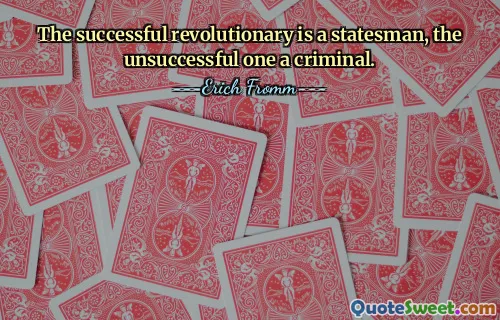 The successful revolutionary is a statesman, the unsuccessful one a criminal.