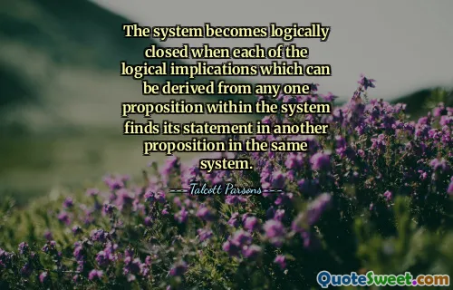 The system becomes logically closed when each of the logical implications which can be derived from any one proposition within the system finds its statement in another proposition in the same system.