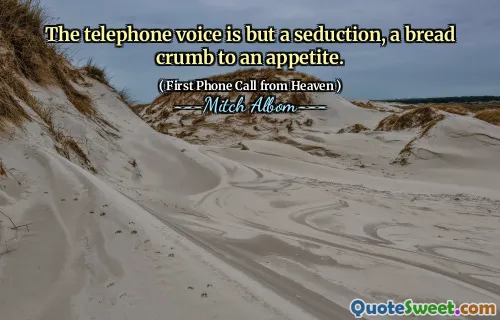 The telephone voice is but a seduction, a bread crumb to an appetite.