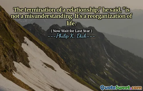 The termination of a relationship," he said, "is not a misunderstanding. It's a reorganization of life.