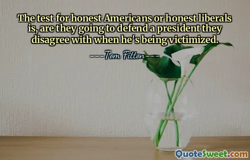 Der Test für ehrliche Amerikaner oder ehrliche Liberale besteht darin, ob sie einen Präsidenten verteidigen, mit dem sie nicht einverstanden sind, wenn er zum Opfer wird.
