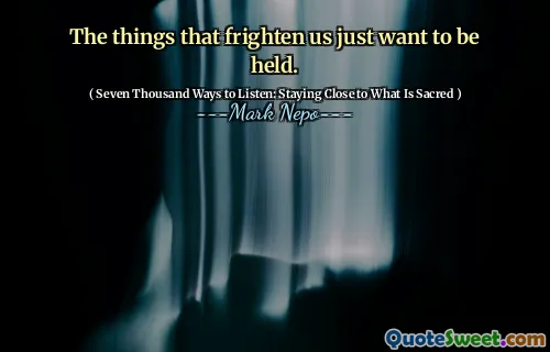 The things that frighten us just want to be held.