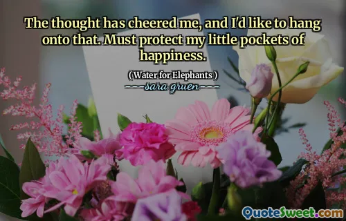 The thought has cheered me, and I'd like to hang onto that. Must protect my little pockets of happiness.