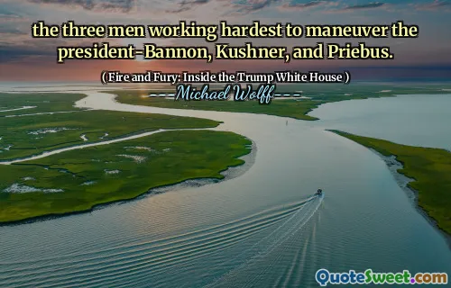 the three men working hardest to maneuver the president-Bannon, Kushner, and Priebus.