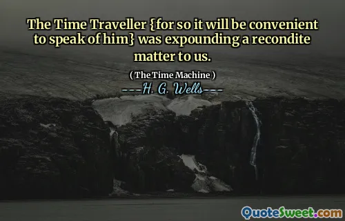 The Time Traveller {for so it will be convenient to speak of him} was expounding a recondite matter to us.