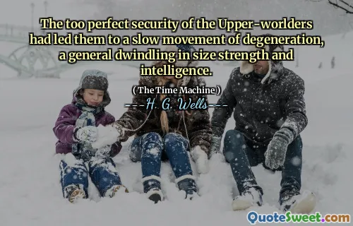 The too perfect security of the Upper-worlders had led them to a slow movement of degeneration, a general dwindling in size strength and intelligence.