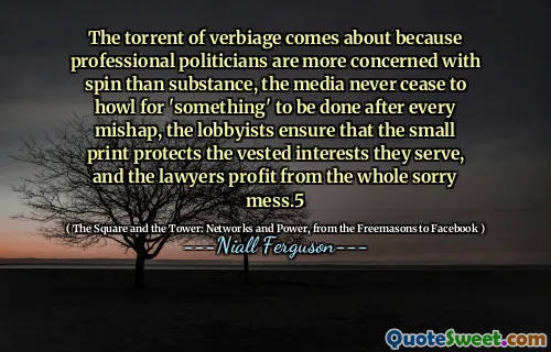 The torrent of verbiage comes about because professional politicians are more concerned with spin than substance, the media never cease to howl for 'something' to be done after every mishap, the lobbyists ensure that the small print protects the vested interests they serve, and the lawyers profit from the whole sorry mess.5