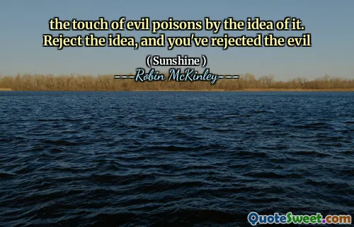 the touch of evil poisons by the idea of it. Reject the idea, and you've rejected the evil