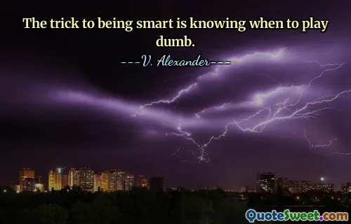 The trick to being smart is knowing when to play dumb.
