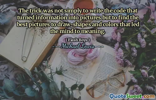 The trick was not simply to write the code that turned information into pictures but to find the best pictures to draw-shapes and colors that led the mind to meaning.