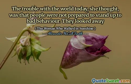 The trouble with the world today, she thought, was that people were not prepared to stand up to bad behaviour. They looked away