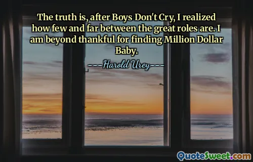 The truth is, after Boys Don't Cry, I realized how few and far between the great roles are. I am beyond thankful for finding Million Dollar Baby.