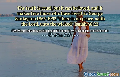 The truth is cruel, but it can be loved, and it makes free those who have loved it.' George Santayana 1863-1952 'There is no peace, saith the Lord, unto the wicked.' Isaiah 48:22
