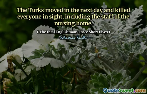 The Turks moved in the next day and killed everyone in sight, including the staff of the nursing home.