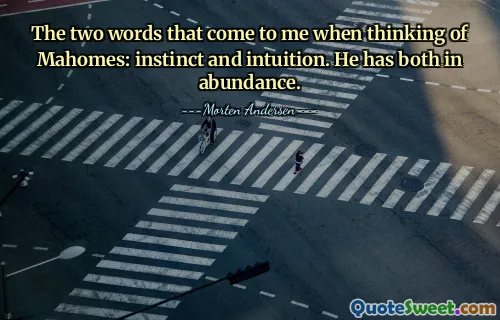 The two words that come to me when thinking of Mahomes: instinct and intuition. He has both in abundance.