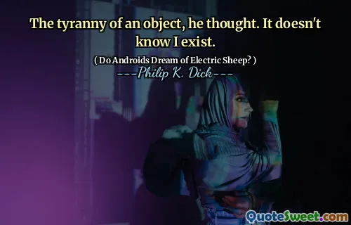 The tyranny of an object, he thought. It doesn't know I exist.