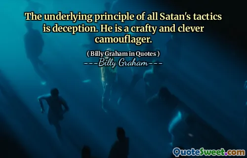 The underlying principle of all Satan's tactics is deception. He is a crafty and clever camouflager.