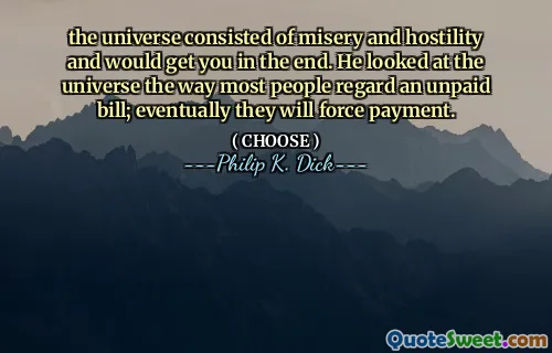 the universe consisted of misery and hostility and would get you in the end. He looked at the universe the way most people regard an unpaid bill; eventually they will force payment.