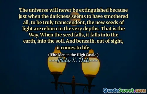 暗闇がすべてを窒息させたように見えるとき、真に超越的であるために、新しい光の種は非常に深みで生まれ変わるので、宇宙は決して消滅することはありません。それが方法です。種が落ちると、それは地球に落ち、土に落ちます。そして、その下では、見えないほど、それは生き返ります。