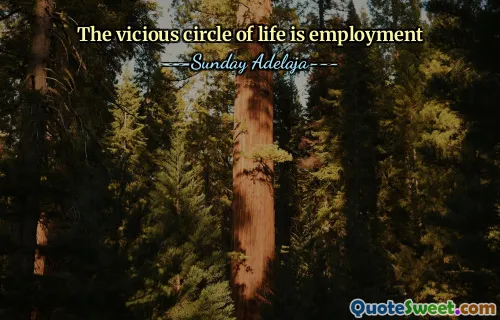 The vicious circle of life is employment