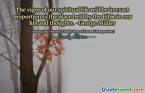 Vigoarea vieții noastre spirituale va fi în proporție exactă cu locul deținut de Biblie în viața și gândurile noastre. -George Müller