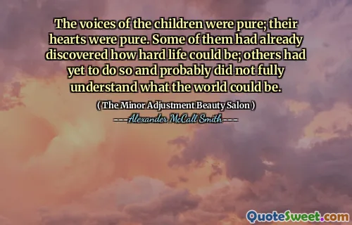 The voices of the children were pure; their hearts were pure. Some of them had already discovered how hard life could be; others had yet to do so and probably did not fully understand what the world could be.
