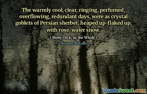 De varmt coola, tydliga, ringande, parfymerade, överfyllda, överflödiga dagarna var som kristallbägare av persiska sherbet, höjda upp-flaged upp, med rosvatten snö.