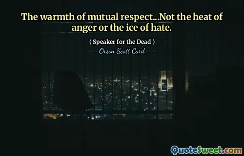 The warmth of mutual respect...Not the heat of anger or the ice of hate.