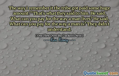 The way I remember it the tribe got paid some huge amount.""That's what they said to him. He said, What can you pay for the way a man lives? He said, What can you pay for the way a man is? They didn't understand.