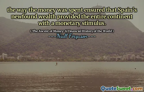 the way the money was spent ensured that Spain's newfound wealth provided the entire continent with a monetary stimulus.