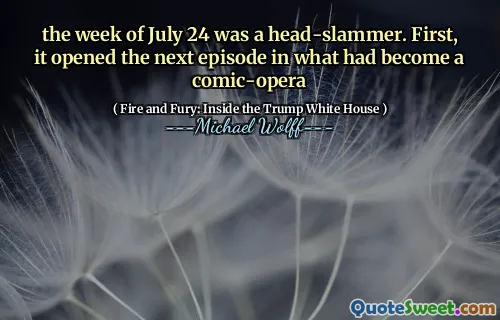 the week of July 24 was a head-slammer. First, it opened the next episode in what had become a comic-opera