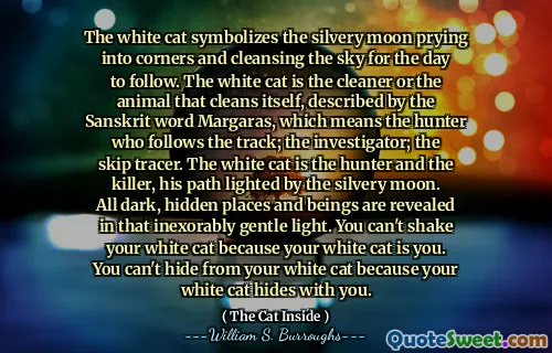 白猫象征着银色的月亮撬动到角落并清洁天空，以便当天。白猫是梵语玛格拉斯（Margaras）所描述的清洁工或清洁自身的动物，这意味着跟随赛道的猎人。调查员；跳过示踪剂。白猫是猎人和杀手，他的小路被银色的月亮照亮。所有黑暗，隐藏的地方和生物都以无情的温和的光线揭示。你不能摇晃白猫，因为你的白猫就是你。您不能从白猫躲起来，因为您的白猫会躲藏起来。