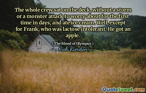 The whole crew sat on the deck, without a storm or a monster attack to worry about for the first time in days, and ate ice cream. Well, except for Frank, who was lactose intolerant. He got an apple.