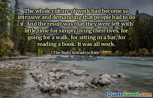 Celá kultura práce se stala tak rušivou a náročnou, aby to lidé museli. Výsledkem bylo, že jim zůstalo málo času na to, aby jednoduše žili svůj život, na procházku, na to, aby seděli v baru, pro přečtení knihy. Byla to všechno práce.