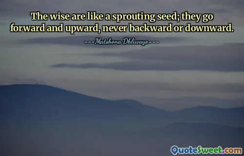 The wise are like a sprouting seed; they go forward and upward, never backward or downward.