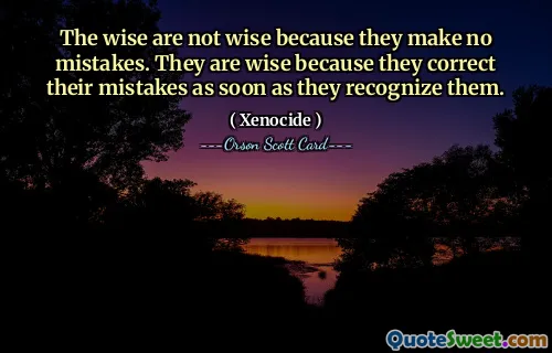 The wise are not wise because they make no mistakes. They are wise because they correct their mistakes as soon as they recognize them.
