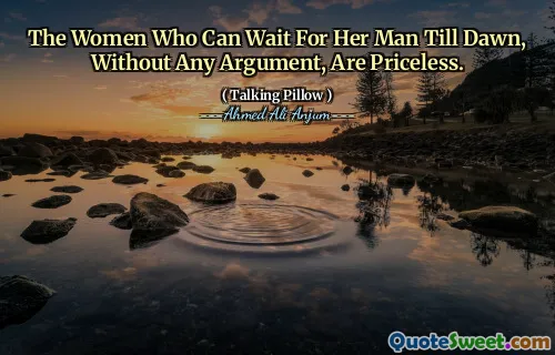 The Women Who Can Wait For Her Man Till Dawn, Without Any Argument, Are Priceless.