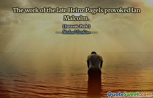 The work of the late Heinz Pagels provoked Ian Malcolm.