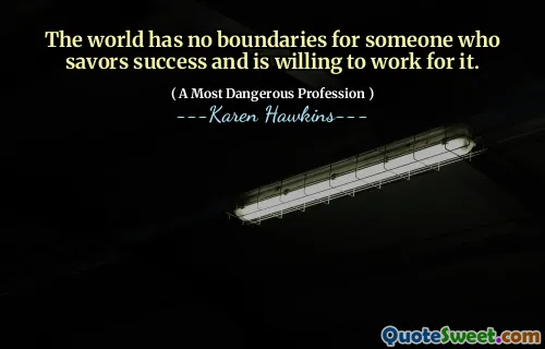 The world has no boundaries for someone who savors success and is willing to work for it.