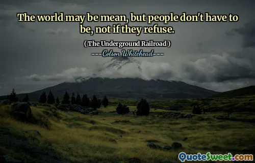 The world may be mean, but people don't have to be, not if they refuse.