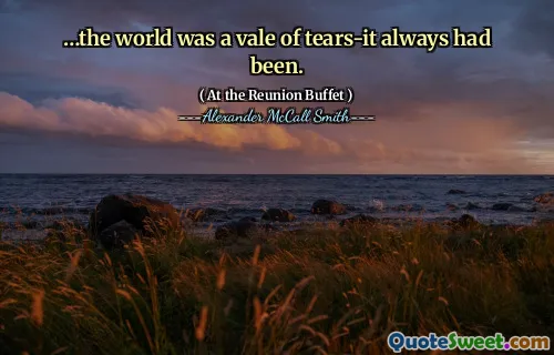 …the world was a vale of tears-it always had been.