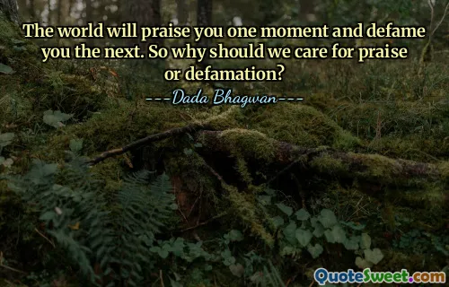 The world will praise you one moment and defame you the next. So why should we care for praise or defamation?