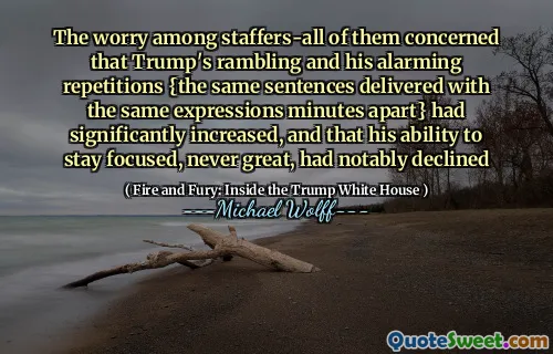 The worry among staffers-all of them concerned that Trump's rambling and his alarming repetitions {the same sentences delivered with the same expressions minutes apart} had significantly increased, and that his ability to stay focused, never great, had notably declined