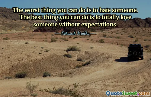 The worst thing you can do is to hate someone. The best thing you can do is to totally love someone without expectations.