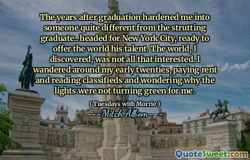毕业后的几年使我成为一个与毕业生完全不同的人。前往纽约市，准备为世界提供他的才华。我发现，世界并不是那么感兴趣。我在二十多岁的时候徘徊，支付了租金和阅读分类，并想知道为什么灯光没有为我变绿。