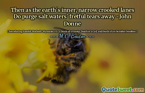 Then as the earth's inner, narrow crooked lanes Do purge salt waters' fretful tears away -John Donne