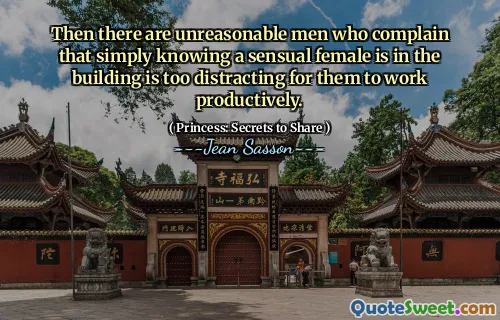 Then there are unreasonable men who complain that simply knowing a sensual female is in the building is too distracting for them to work productively.