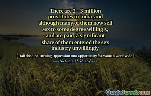 There are 2 - 3 million prostitutes in India, and although many of them now sell sex to some degree willingly, and are paid, a significant share of them entered the sex industry unwillingly.